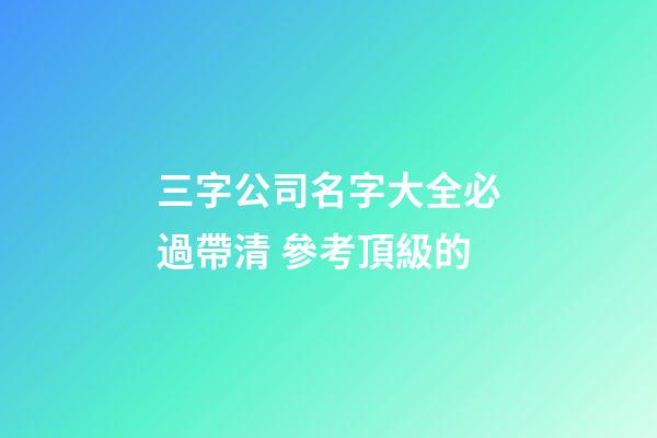 三字公司名字大全必過帶清 參考頂級的-第1張-公司起名-玄機(jī)派